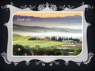 Place where I would want to
live in
 