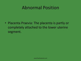 Abnormal PositionPlacenta Praevia: The placenta is partly or completely attached to the lower uterine segment.www.freelivedoctor.com
