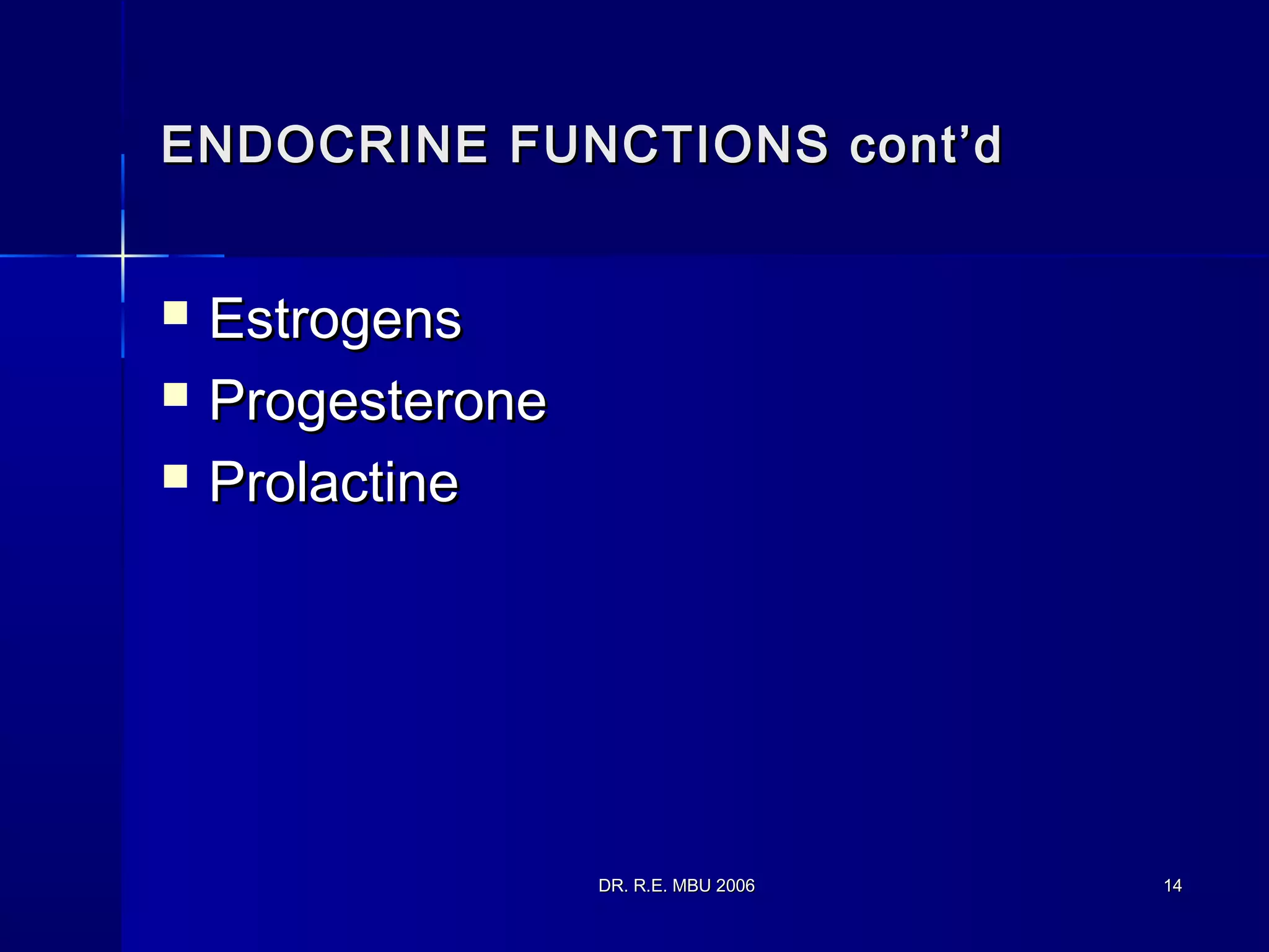 DR. R.E. MBU 2006DR. R.E. MBU 2006 1414
ENDOCRINE FUNCTIONS cont’dENDOCRINE FUNCTIONS cont’d
 EstrogensEstrogens
 ProgesteroneProgesterone
 ProlactineProlactine
 