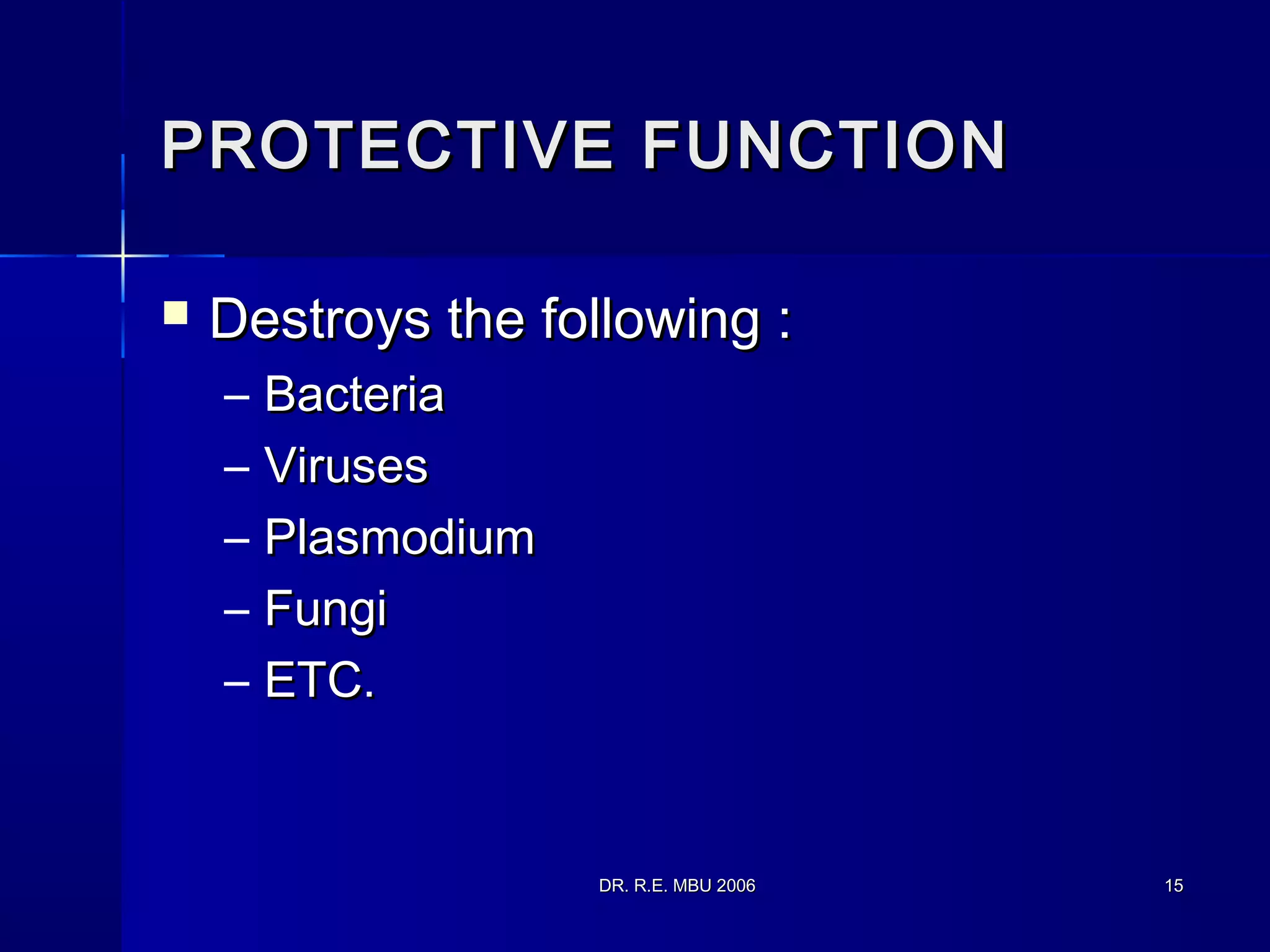 DR. R.E. MBU 2006DR. R.E. MBU 2006 1515
PROTECTIVE FUNCTIONPROTECTIVE FUNCTION
 Destroys the following :Destroys the following :
– BacteriaBacteria
– VirusesViruses
– PlasmodiumPlasmodium
– FungiFungi
– ETC.ETC.
 