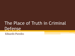 The Place of Truth in Criminal
Defense
Eduardo Paredes
 