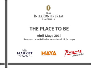 THE PLACE TO BE
Abril-Mayo 2014
Resumen de actividades y eventos al 17 de mayo
 