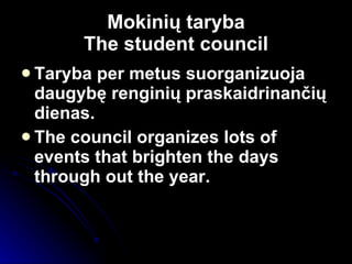 Mokini ų taryba The student council Taryba per metus suorganizuoja daugybę renginių praskaidrinančių dienas. The council organizes lots of events that brighten the days through out the year. 