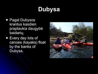 Dubysa Pagal Dubysos krantus kasdien praplaukia daugybė baidarių.  Every day lots of canoes (kayaks) float by the banks of Dubysa. 