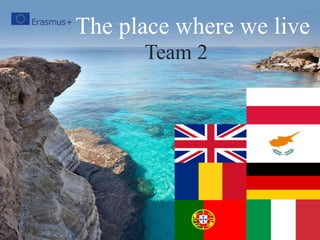 The place where we live
Team 2
 