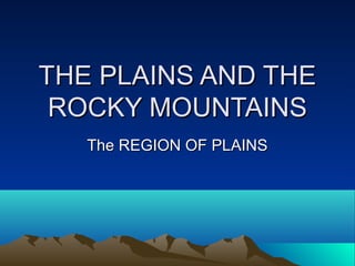 THE PLAINS AND THETHE PLAINS AND THE
ROCKY MOUNTAINSROCKY MOUNTAINS
The REGION OF PLAINSThe REGION OF PLAINS
 