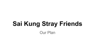 Sai Kung Stray Friends
Our Plan
 