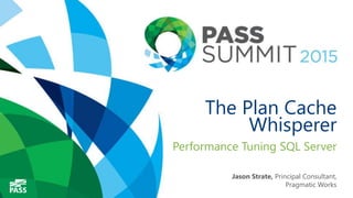 The Plan Cache
Whisperer
Performance Tuning SQL Server
Jason Strate, Principal Consultant,
Pragmatic Works
 