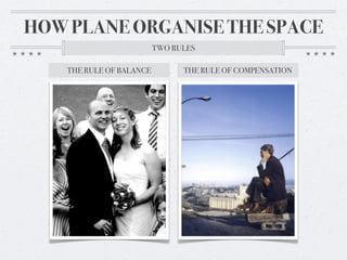 HOW PLANE ORGANISE THE SPACE
                          TWO RULES

    THE RULE OF BALANCE         THE RULE OF COMPENSATION
 