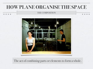 HOW PLANE ORGANISE THE SPACE
                     THE COMPOSITION




  The act of combining parts or elements to form a whole.
 