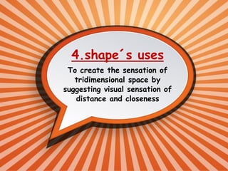 4.shape´s uses
To create the sensation of
tridimensional space by
suggesting visual sensation of
distance and closeness
 