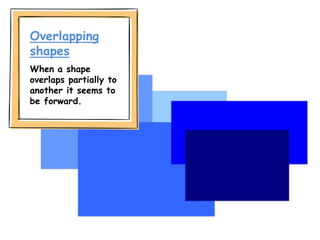 Overlapping
shapes
When a shape
overlaps partially to
another it seems to
be forward.
 