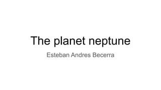The planet neptune
Esteban Andres Becerra
 