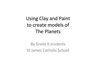 Using Clay and Paint to create models of The Planets By Grade 6 students St James Catholic School 