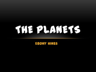 THE PLANETS
   Ebony Hines
 