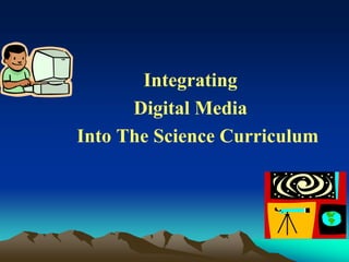 Integrating
      Digital Media
Into The Science Curriculum
 
