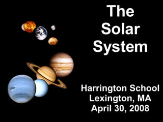 The Solar System Harrington School Lexington, MA April 30, 2008 