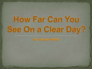 By: Hannah Smith How Far Can You See On a Clear Day? 
