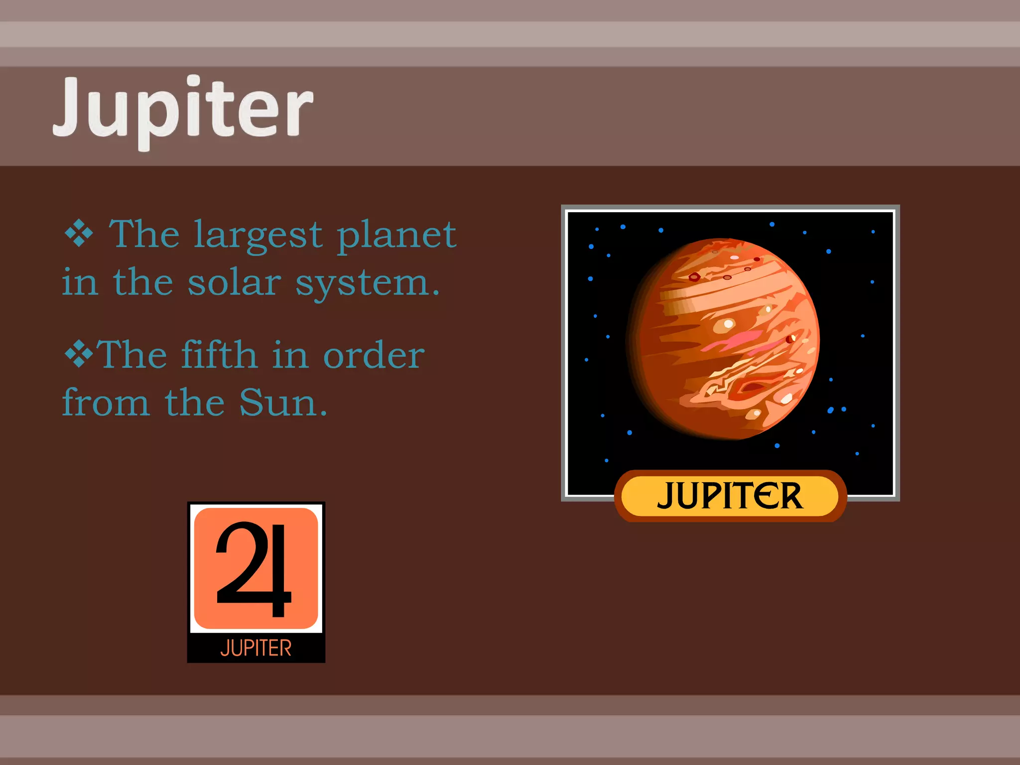  The largest planet
in the solar system.
The fifth in order
from the Sun.
 
