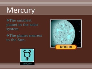 The smallest
planet in the solar
system.
The planet nearest
to the Sun.
 