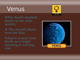 The fourth smallest
planet in the solar
system.
 The second planet
from the Sun.
And it is seen from
Earth as a bright
morning or evening
star.
 