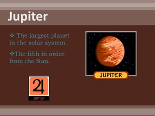  The largest planet
in the solar system.
The fifth in order
from the Sun.
 