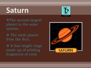 The second-largest
planet in the solar
system.
 The sixth planet
from the Sun.
 It has bright rings
made up of orbiting
fragments of rock.
 