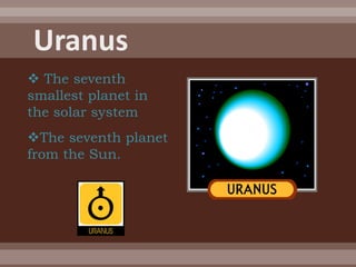  The seventh
smallest planet in
the solar system
The seventh planet
from the Sun.
 
