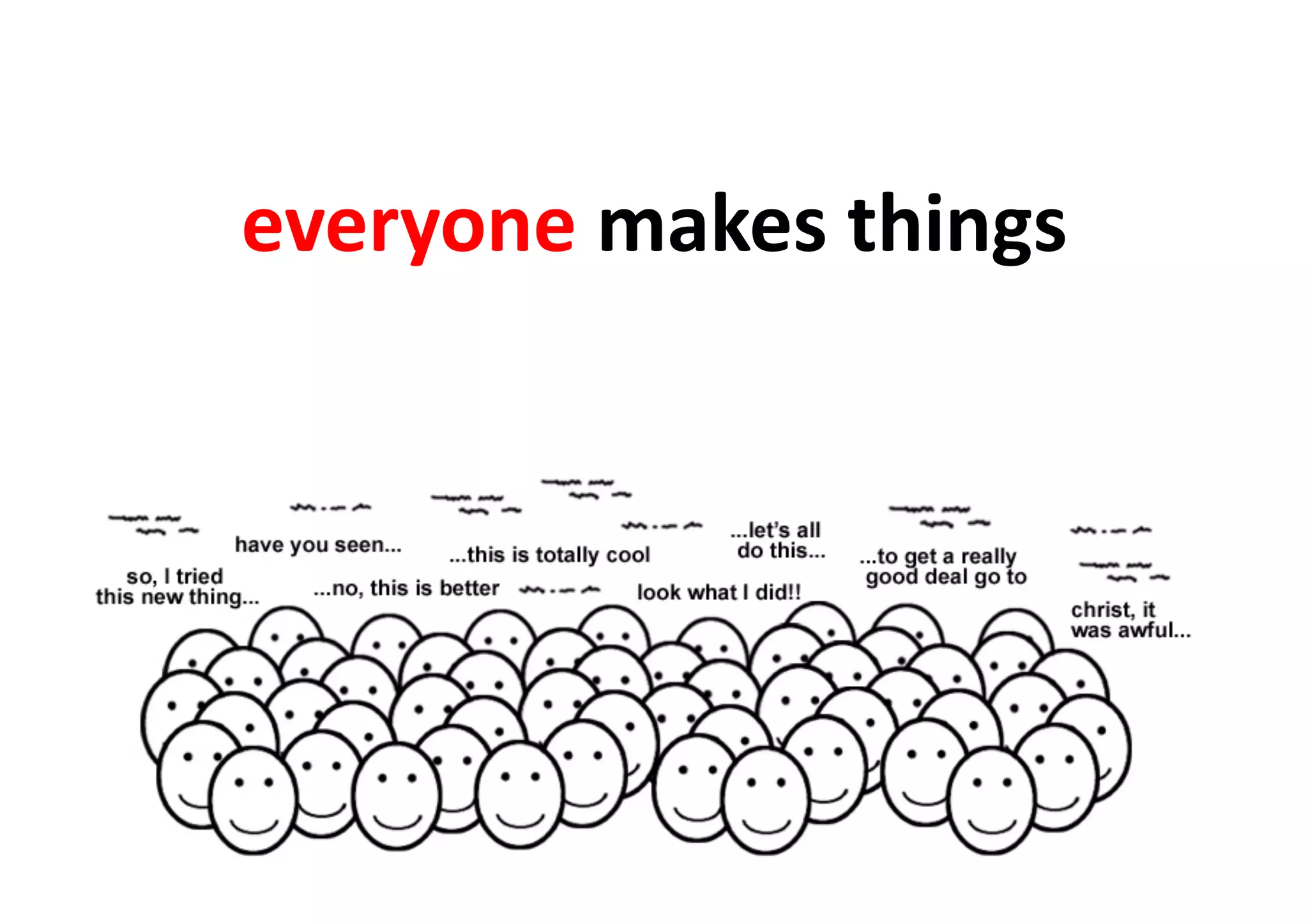 everyone	
  makes	
  things	
  
 