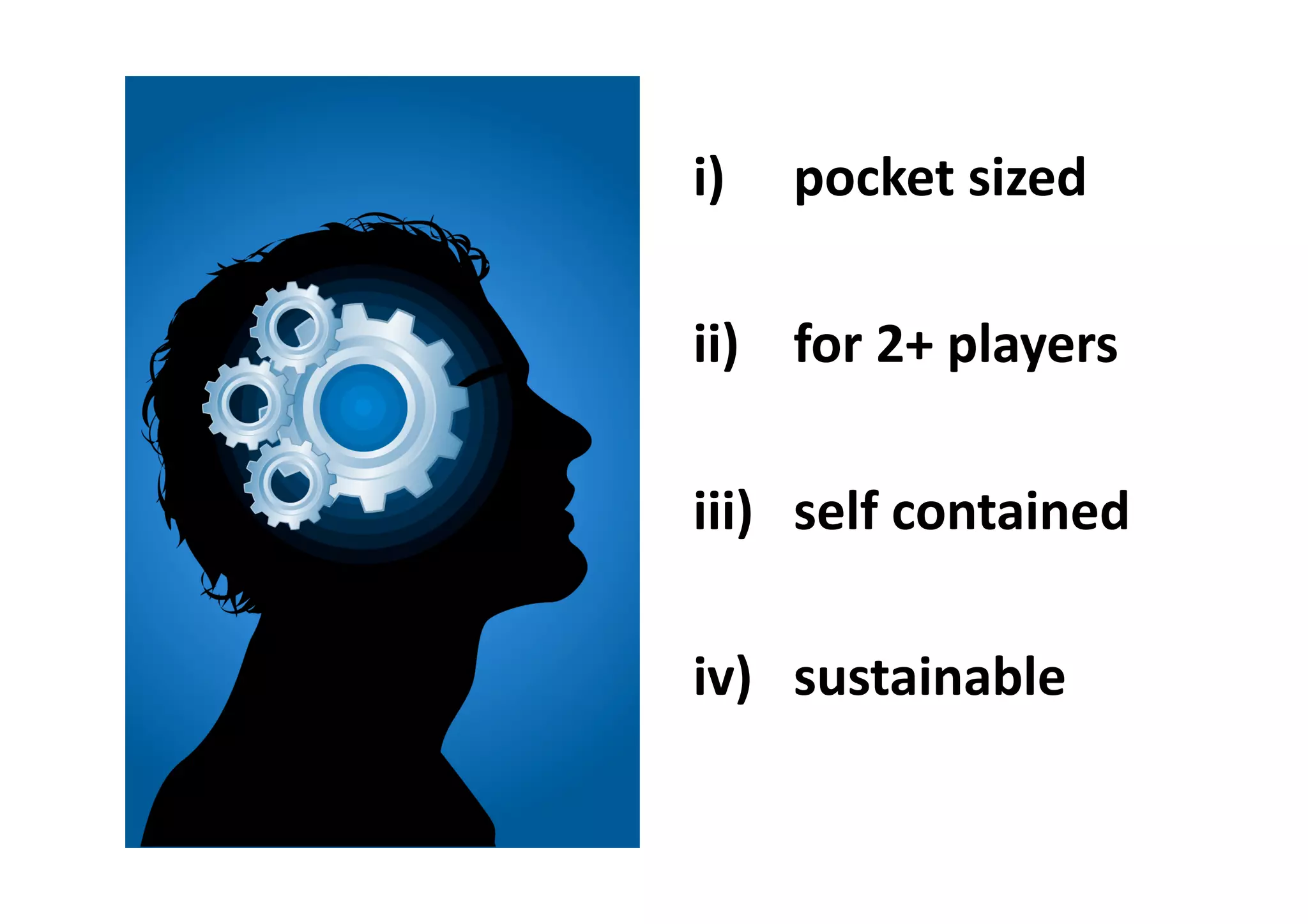 i)  pocket	
  sized	
  
ii)  for	
  2+	
  players	
  
iii)  self	
  contained	
  
iv)  sustainable	
  
 