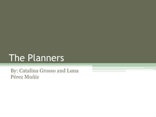 The Planners
By: Catalina Grosso and Luna
Pérez Muñiz
 