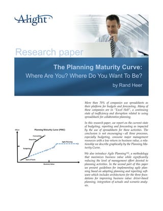Research paper
           The Planning Maturity Curve:
  Where Are You? Where Do You Want To Be?
                                            by Rand Heer


                     More than 70% of companies use spreadsheets as
                     their platform for budgets and forecasting. Many of
                     these companies are in “Excel Hell”, a continuing
                     state of inefficiency and disruption related to using
                     spreadsheets for collaborative planning.

                     In this research paper, we report on the current state
                     of budgeting, reporting and forecasting as impacted
                     by the use of spreadsheets for these activities. The
                     conclusion is not encouraging—all three processes,
                     especially budgeting, consume major management
                     resources with a low return in business value, a rela-
                     tionship we describe graphically by the Planning Ma-
                     turity Curve.

                     We also introduce Agile PlanningTM, a methodology
                     that maximizes business value while significantly
                     reducing the level of management effort devoted to
                     planning activities. In the second part of this paper
                     we present guidelines for implementing agile plan-
                     ning based on adopting planning and reporting soft-
                     ware which includes architectures for the three foun-
                     dations for improving business value: driver-based
                     planning, integration of actuals and scenario analy-
                     sis.
 