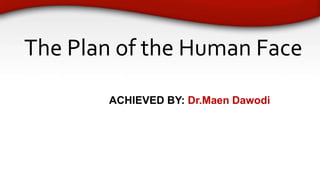 The Plan of the Human Face
ACHIEVED BY: Dr.Maen Dawodi
 