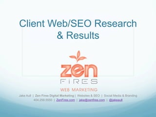 Client Web/SEO Research
& Results
Jake Aull | Zen Fires Digital Marketing | Websites & SEO | Social Media & Branding
404.259.5550 | ZenFires.com | jake@zenfires.com | @jakeaull
 