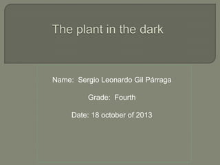 Name: Sergio Leonardo Gil Párraga
Grade: Fourth
Date: 18 october of 2013

 