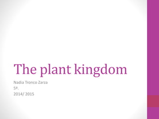 The plant kingdom
Nadia Tronco Zarza
5º.
2014/ 2015
 