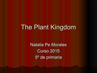 The Plant KingdomThe Plant Kingdom
Natalia Pe MoralesNatalia Pe Morales
Curso 2015Curso 2015
5º de primaria5º de primaria
 