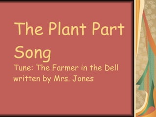 The Plant Part Song Tune: The Farmer in the Dell written by Mrs. Jones 