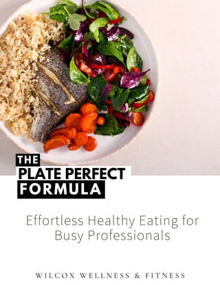 Effortless Healthy Eating for
Busy Professionals
PLATE PERFECT
FORMULA
W I L C O X W E L L N E S S & F I T N E S S
THE
 