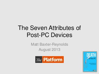 The Seven Attributes of
Post-PC Devices
Matt Baxter-Reynolds
August 2013
 