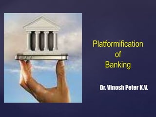 {
Platformification
of
Banking
Dr. Vinosh Peter K.V.
 