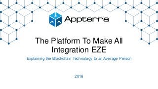The Platform To Make All
Integration EZE
Explaining the Blockchain Technology to an Average Person
2016
 