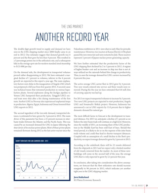 the lng market

                            Another record year
The double-digit growth trend in supply and demand we have             Fukushima meltdown in 2011 were shut in early May for periodic
seen in the LNG shipping market since 2006 finally came to an          maintenance. However, two reactors at Kansai Electric’s Ohi plant
end in 2012. Our estimates suggest that demand growth was 6            passed the new stress test and were restarted in July. These reactors
percent and the fleet grew by less than 4 percent. This resulted in    represent 5 percent of Japans nuclear power generating capacity.
a 3 percentage points rise in the utilization rate, and a subsequent
hike in the average spot rate for modern standard sized steamship      We have further estimated that the productivity factor of the
to $125 000 per day.                                                   LNG shipping fleet declined by 2 to 3 percent in 2012. A regime
                                                                       of higher bunker cost and an increase in ship size that is not al-
On the demand side, the development in transported volumes             ways utilized are the rationale behind this change in productivity.
proved rather disappointing in 2012. We have estimated a mar-          Thus, in sum the tonnage demand for LNG carriers increased by
ginal decline of 1 percent in volumes, inferior to the 6 percent       6 percent this year.
growth we expected in this report a year ago. The main explana-
tory factors were delay in the inauguration of Angola LNG which        The active average LNG carrier fleet in 2012 grew by 4 percent.
was postponed a full year from first quarter 2012. A second cause      Two new vessels entered into service and three vessels were re-
was technical issues that restrained production in various lique-      moved. During the the year we have estimated that 0.8 mill cbm
faction plants. Several explosions along the feedgas pipeline to       of carrying capacity was laid-up.
Yemen LNG hampered their production, Tangguh LNG’s sec-
ond train were shut after a fire during maintenance of the first       For 2013 we expect transported volumes to increase by 3 percent.
train. Snohvit LNG in Norway also experienced unplanned stops          Two new LNG projects are expected to start production, Angola
in production. Algeria, Egypt, Indonesia and Oman lowered their        LNG and Sonatrach’s Skikda project. However, Indonesia has
LNG exports in 2012.                                                   announced a cut in LNG exports by 13.8 percent due to higher
                                                                       domestic demand for natural gas.
The second ingredient of the ton-mile demand, transported dis-
tance, is estimated to have grown by 3 percent in 2012. The main       The most difficult factor to forecast is the development in trans-
driver of this parameter has been a 25 percent increase in inter-      port distance. For 2013 we anticipate a decline of 1 percent as we
basin trades between the Atlantic and the Pacific basin. This was      believe the inter-basin trade will continue at a high level. However,
caused by an increased demand for LNG in Japan following the           since the middle of 2011, an increasing share of the LNG produc-
shut-down of its nuclear power plants. Most of these power plants      tion in the Middle East has been sold East of Suez. Should this
remained dormant during 2012 as the last active reactor since the      trend prevail, it is likely to do so on the expense of the inter-basin
                                                                       trade volume and could thus lead to shorter transport distances.
                                                                       Coupled with an assumption of a small decline in the fleet’s pro-
                                                                       ductivity, we expect tonnage demand to grow by 3 percent in 2013.
  Short term rate for LNG carriers 2005 - 2012

  $/day                                                                According to the orderbook there will be 23 vessels delivered
  160 000                                                              from the shipyards in 2013 and we expect only a limited number
  140 000                                                              of old vessels removed from the market. As most of these new-
  120 000
                                                                       buildings will come in the second half of the year, the average
                                                                       LNG fleet is only expected to grow by 2.5 percent this year.
  100 000

   80 000                                                              In conclusion, after taking into consideration the above assump-
   60 000                                                              tions, we forecast that the fleet utilization rate should increase
   40 000                                                              marginally to 96 percent in 2013, which indicates yet another
   20 000
                                                                       tight year in the LNG shipping market.
       0
            05      06     07      08      09    10   11    12         Jørn Bakkelund
                                                                       RS Platou Economic Research

                                                                                                                                                THE LNG MARKET   29
 