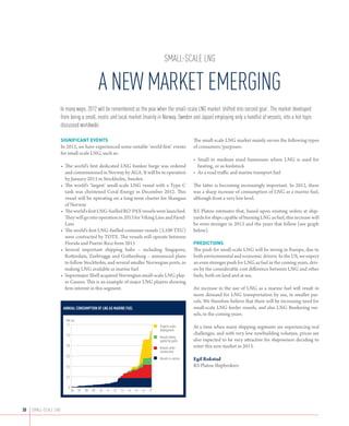 Small-scale LNG

                                                   A NEW MARKET EMERGING
                      In many ways, 2012 will be remembered as the year when the small-scale LNG market ‘shifted into second gear’. The market developed
                      from being a small, exotic and local market (mainly in Norway, Sweden and Japan) employing only a handful of vessels, into a hot topic
                      discussed worldwide.

                      SIGNIFICANT EVENTS                                                                        The small-scale LNG market mainly serves the following types
                      In 2012, we have experienced some notable ‘world first’ events                            of consumers/purposes:
                      for small-scale LNG, such as:
                                                                                                                •	 Small to medium sized businesses where LNG is used for
                      •	 The world’s first dedicated LNG bunker barge was ordered                                 heating, or as feedstock
                          and commissioned in Norway by AGA. It will be in operation                            •	 As a road traffic and marine transport fuel
                          by January 2013 in Stockholm, Sweden
                      •	 The world’s ‘largest’ small-scale LNG vessel with a Type C                            The latter is becoming increasingly important. In 2012, there
                          tank was christened Coral Energy in December 2012. This                               was a sharp increase of consumption of LNG as a marine fuel,
                          vessel will be operating on a long-term charter for Skangass                          although from a very low level.
                          of Norway
                      •	 The world’s first LNG-fuelled RO-PAX vessels were launched.                           RS Platou estimates that, based upon existing orders at ship-
                          They will go into operation in 2013 for Viking Line and Fjord-                        yards for ships capable of burning LNG as fuel, this increase will
                         Line                                                                                   be even stronger in 2013 and the years that follow (see graph
                      •	 The world’s first LNG-fuelled container vessels (3,100 TEU)                           below).
                          were contracted by TOTE. The vessels will operate between
                          Florida and Puerto Rico from 2015                                                     PREDICTIONS
                      •	 Several important shipping hubs – including Singapore,                                The push for small-scale LNG will be strong in Europe, due to
                          Rotter­ am, Zeebrugge and Gothenburg – announced plans
                                 d                                                                              both environmental and economic drivers. In the US, we expect
                          to follow Stockholm, and several smaller Norwegian ports, in                          an even stronger push for LNG as fuel in the coming years, driv-
                          making LNG available as marine fuel                                                   en by the considerable cost difference between LNG and other
                      •	 Supermajor Shell acquired Norwegian small-scale LNG play-                             fuels, both on land and at sea.
                         er Gasnor. This is an example of major LNG players showing
                         firm interest in this segment.                                                         An increase in the use of LNG as a marine fuel will result in
                                                                                                                more demand for LNG transportation by sea, in smaller par-
                                                                                                                cels. We therefore believe that there will be increasing need for
                       Annual consumption of LNG as marine fuel                                                 small-scale LNG feeder vessels, and also LNG Bunkering ves-
                                                                                                                sels, in the coming years.
                        Mill mt
                        1,2                                                                Projects under       At a time when many shipping segments are experiencing real
                                                                                           development
                         1,0                                                                                    challenges, and with very low newbuilding volumes, prices are
                                                                                           Vessels beiing
                                                                                           quoted by yards      also expected to be very attractive for shipowners deciding to
                         0,8
                                                                                           Vessels under        enter this new market in 2013.
                                                                                           construction
                         0,6
                                                                                           Vessels in-service   Egil Rokstad
                         0,4                                                                                    RS Platou Shipbrokers

                         0,2

                          0
                               06   07   08   09   10   11   12   13   14   15   16   17




30	 Small-scale LNG
 