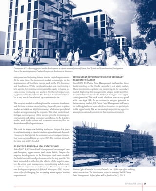 Grenseveien 97: a housing project under development in a joint venture between Platou Real Estate and Scandinavian Development
(one of the most experienced and well-respected developers in Norway).

isting loans and adjusting to new, stricter capital requirements.   Seeing greaT OppOrTuniTieS in The SeCOndary
At the same time, the investment market remains tight in the        real eSTaTe markeT
major markets of Northern Europe, such as the UK, Germany           Since 2009, RS Platou Fund Management has launched three
and Scandinavia. While peripheral markets are experiencing a        funds investing in the Nordic secondary real estate market.
low appetite for investment, considerable equity is chasing se-     These investments capitalize on mispricing in the secondary
cure, income-producing core assets in Northern Europe, keep-        market. Exploiting the management’s unique insight into Nor-
ing prime yields at low levels. The flavor of the investment mar-   dic unlisted real estate vehicles, the funds have great value appre-
ket is very much characterized by an aversion to risk.              ciation potential. The track record after four years is very good
                                                                    with a two digit IRR. As we continue to see great potential in
The occupier market is suffering from the economic slowdown,        the secondary market, RS Platou Fund Management will carry
and the focus remains on cost cutting. Generally, rents in prime    on building platforms upon which our investors can participate
markets are stable or slightly increasing, while more peripheral    in this opportunity. We are increasingly experiencing appetite
markets are experiencing the opposite. The retail market is suf-    among international investors for this investment strategy.
fering as a consequence of low income growth, increasing un-
employment and falling consumer confidence. In the logistics
market, weak trade volume and economic uncertainty has re-
duced demand for logistics space.

The trend for lower new-building levels over the past few years
is now functioning as a partial cushion against reduced demand.
However, in the light of the economic uncertainty and restric-
tive financing conditions, we expect 2013 to continue in much
the same way as 2012 ended.

rS plaTOu’S eurOpean real eSTaTe fundS
Since 2007, RS Platou Fund Management has managed two
pan-European, opportunistic real estate funds. Despite the
negative developments in the European real estate market,
the funds have delivered performances in the top quartile. We
have succeeded in offsetting the effects of the negative mar-
kets by active asset management, repositioning and develop-
ment. Main exposures are in France and Germany, as well as
two development projects in Poland. We expect 2013 to con-          Piastow Office Centre in Szczecin, Poland – an 18,000 sqm office building
tinue to be challenging, but are seeing some signs of market        under construction. The development project is managed by RS Platou
improvement.                                                        Fund Management. Its first phase will be finalized in Q1 2013.


                                                                                                                                   rs platou real estate   49
 