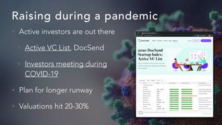 Raising during a pandemic
• Active investors are out there
• Active VC List, DocSend
• Investors meeting during
COVID-19
•...