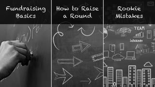 Fundraising
Basics
How to Raise
a Round
Rookie
Mistakes
 