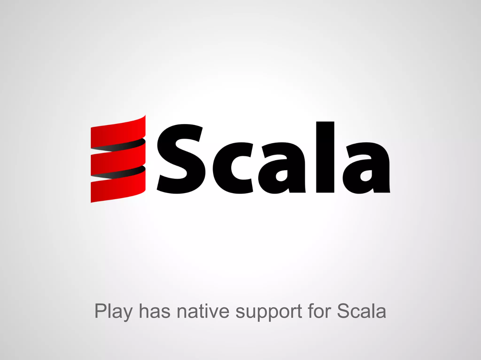 Play has native support for Scala
 