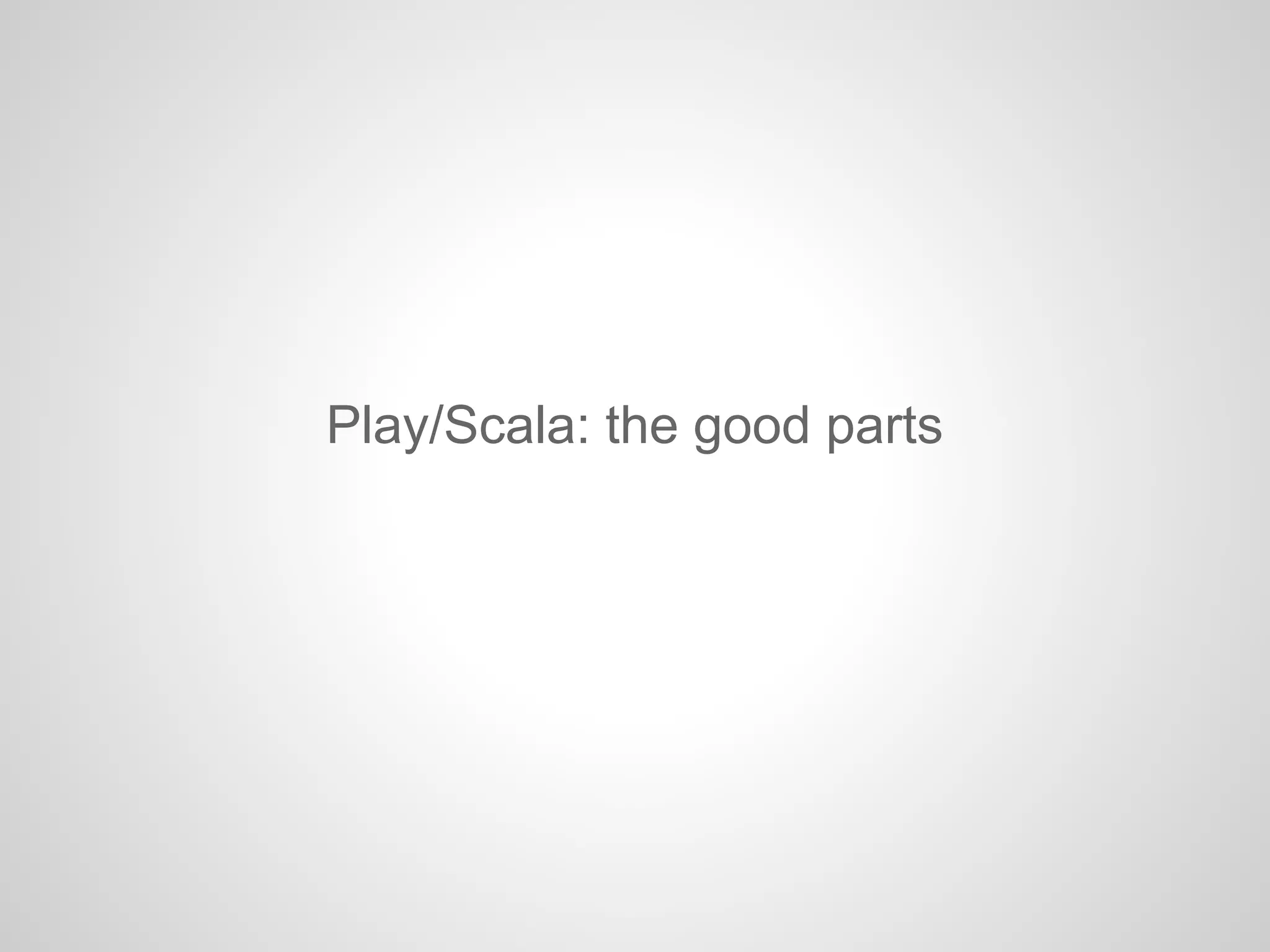 Play/Scala: the good parts
 