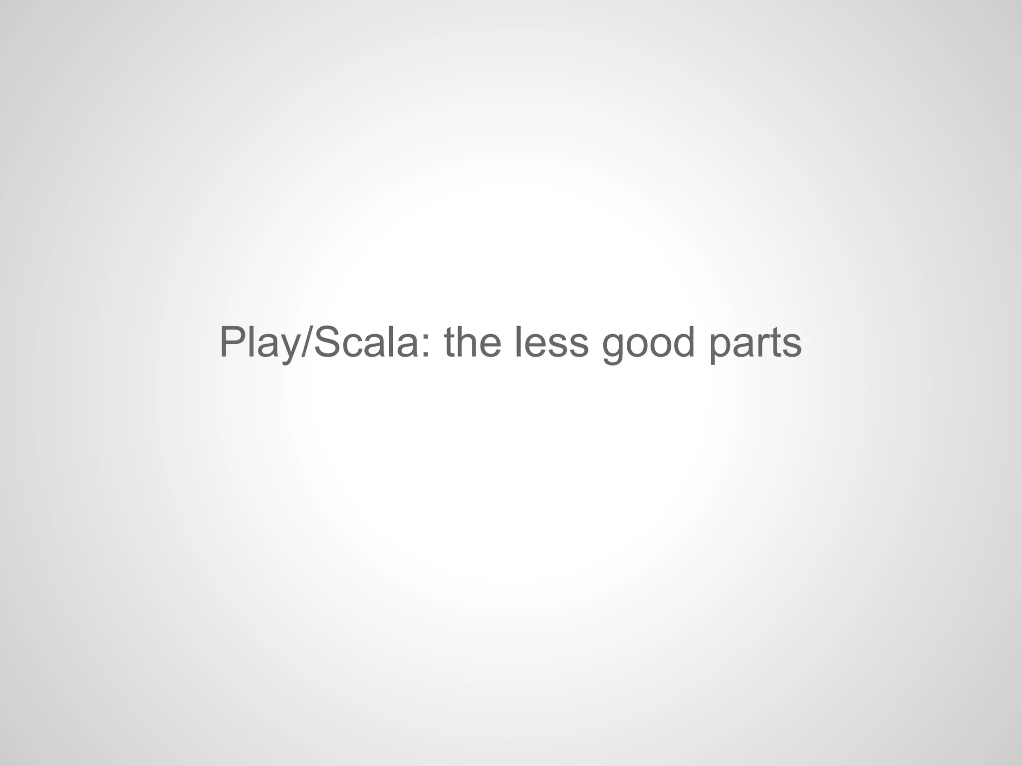 Play/Scala: the less good parts
 